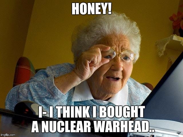 Confused grandmother meme reading: Honey, I think I bought a nuclear warhead